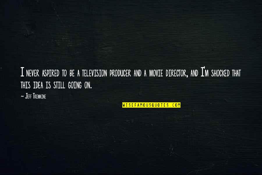 Movie Going Quotes By Jeff Tremaine: I never aspired to be a television producer