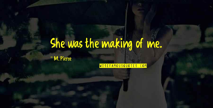 Movie Good Morning Quotes By M. Pierce: She was the making of me. Movie Good Morning Quotes By M. Pierce: She was the making of me.