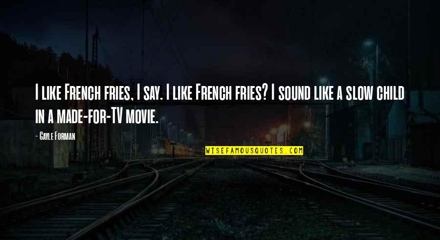 Movie In Quotes By Gayle Forman: I like French fries, I say. I like Movie In Quotes By Gayle Forman: I like French fries, I say. I like