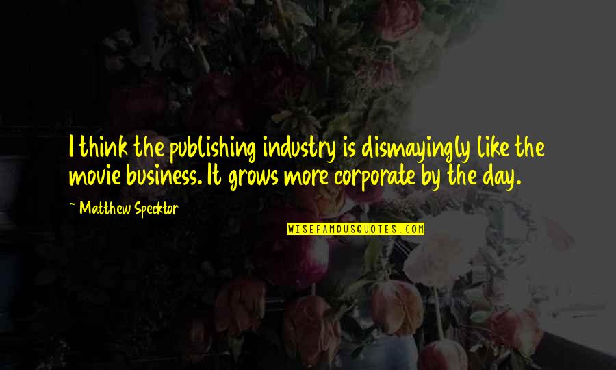 Movie Industry Quotes By Matthew Specktor: I think the publishing industry is dismayingly like