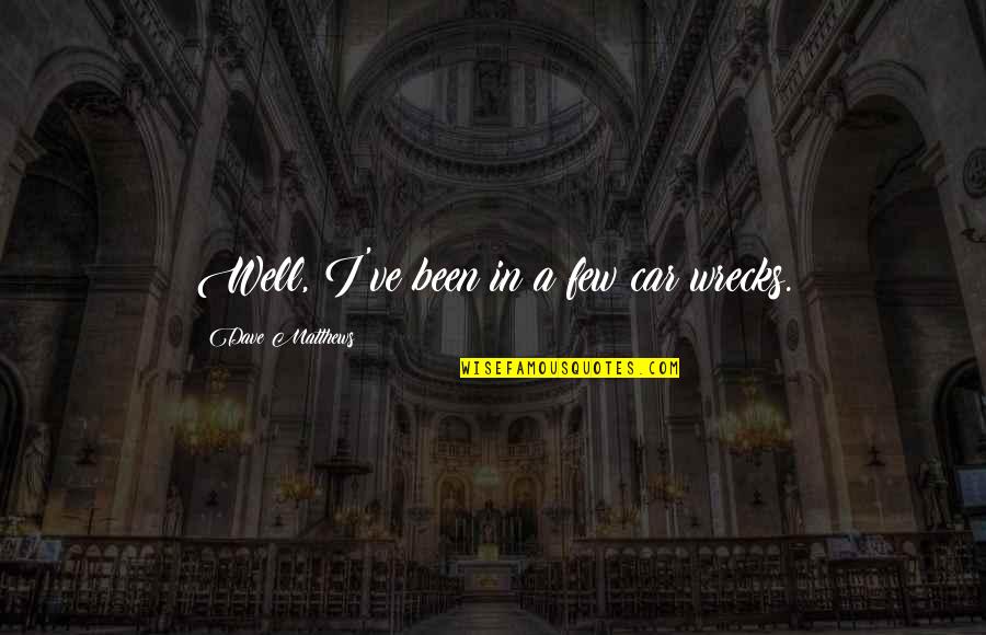 Movie Inspirational Quotes By Dave Matthews: Well, I've been in a few car wrecks.