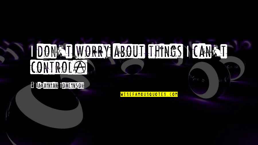 Movie Interrogation Quotes By LaDainian Tomlinson: I don't worry about things I can't control.