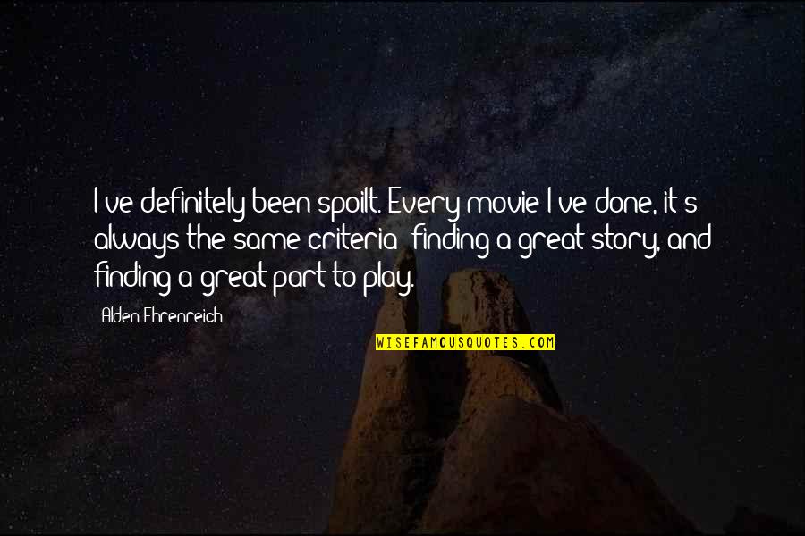 Movie It Quotes By Alden Ehrenreich: I've definitely been spoilt. Every movie I've done,