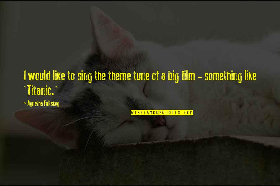 Movie Like 50 Quotes By Agnetha Faltskog: I would like to sing the theme tune
