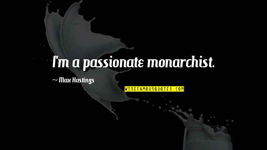 Movie Line Quotes By Max Hastings: I'm a passionate monarchist.