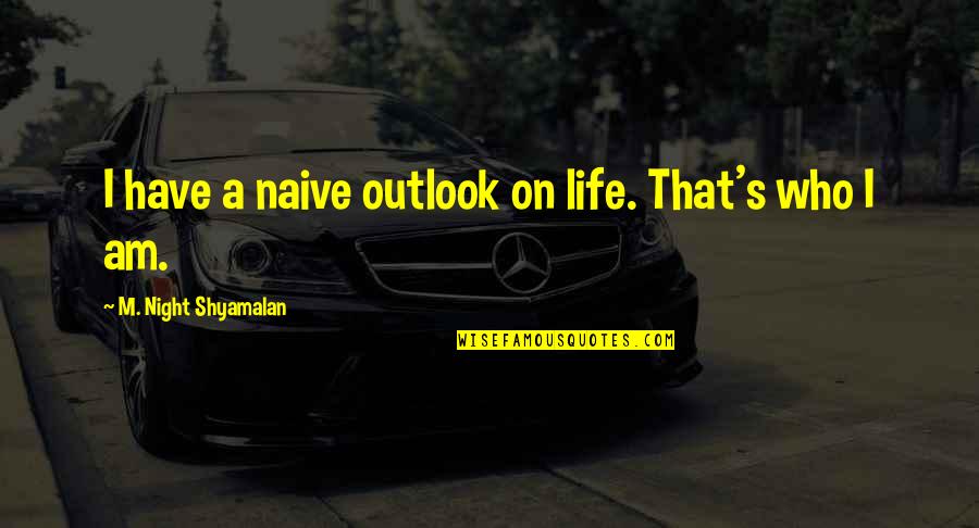 Movie Monologues Quotes By M. Night Shyamalan: I have a naive outlook on life. That's Movie Monologues Quotes By M. Night Shyamalan: I have a naive outlook on life. That's