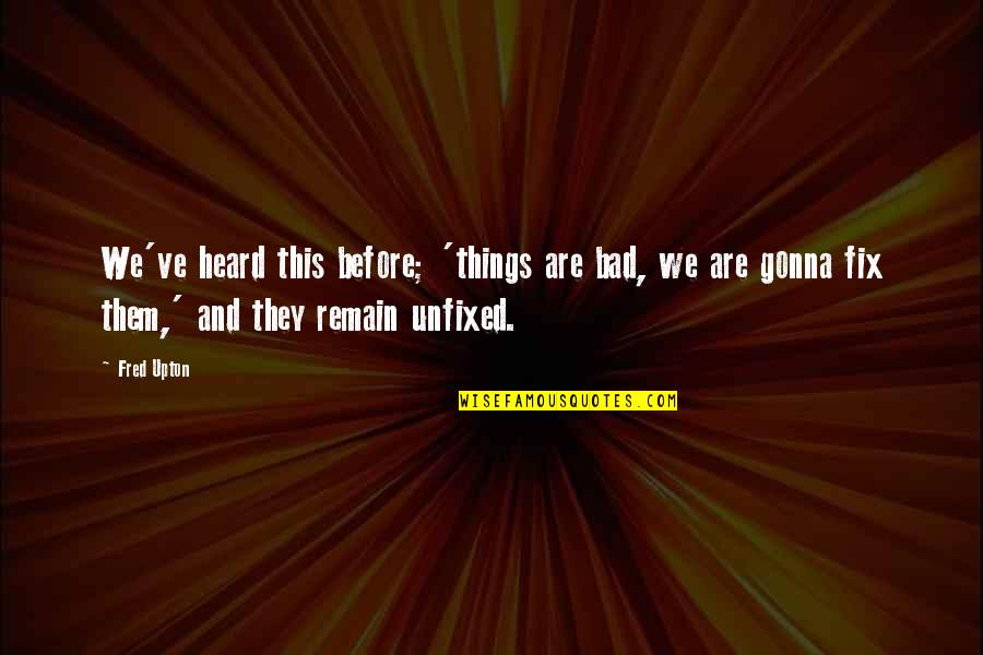 Movie Ninja Quotes By Fred Upton: We've heard this before; 'things are bad, we Movie Ninja Quotes By Fred Upton: We've heard this before; 'things are bad, we