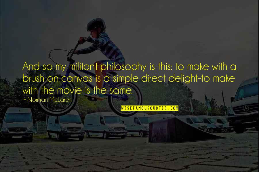 Movie On Quotes By Norman McLaren: And so my militant philosophy is this: to Movie On Quotes By Norman McLaren: And so my militant philosophy is this: to