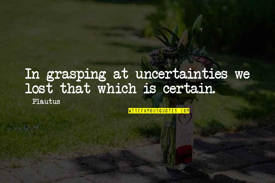 Movie Plots Quotes By Plautus: In grasping at uncertainties we lost that which
