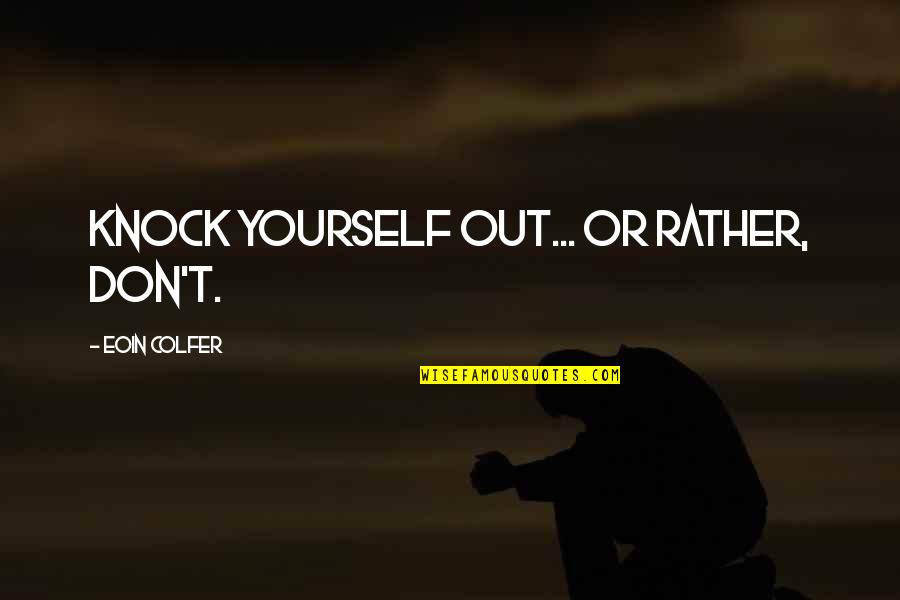 Movie Popularity Quotes By Eoin Colfer: Knock yourself out... Or rather, don't. Movie Popularity Quotes By Eoin Colfer: Knock yourself out... Or rather, don't.