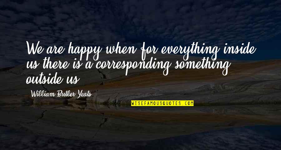 Movie Popularity Quotes By William Butler Yeats: We are happy when for everything inside us