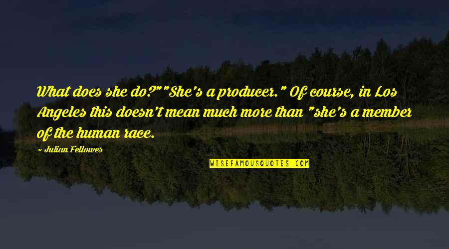 Movie Producer Quotes By Julian Fellowes: What does she do?""She's a producer." Of course, Movie Producer Quotes By Julian Fellowes: What does she do?""She's a producer." Of course,