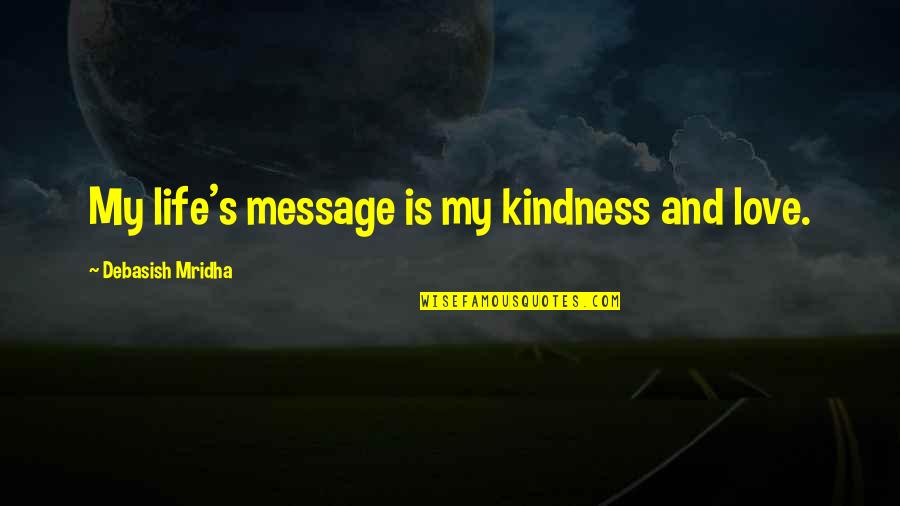 Movie Projector Quotes By Debasish Mridha: My life's message is my kindness and love.