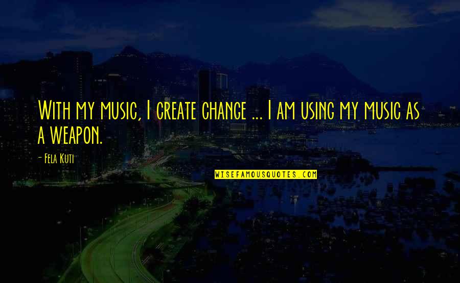 Movie Projector Quotes By Fela Kuti: With my music, I create change ... I