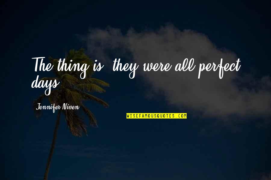 Movie Put Down Quotes By Jennifer Niven: The thing is, they were all perfect days. Movie Put Down Quotes By Jennifer Niven: The thing is, they were all perfect days.