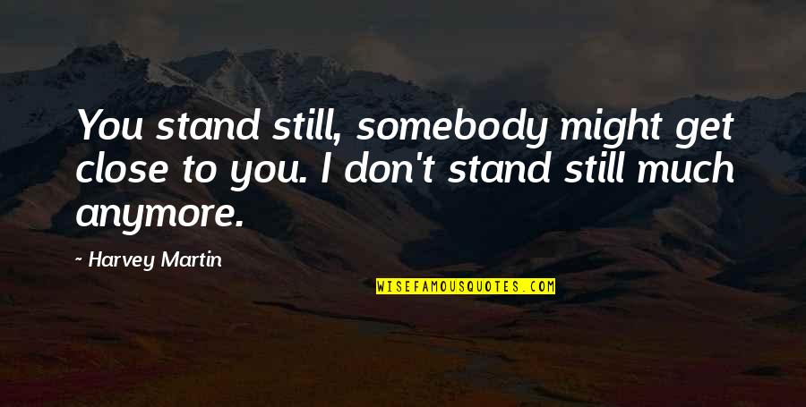 Movie Reel Quotes By Harvey Martin: You stand still, somebody might get close to