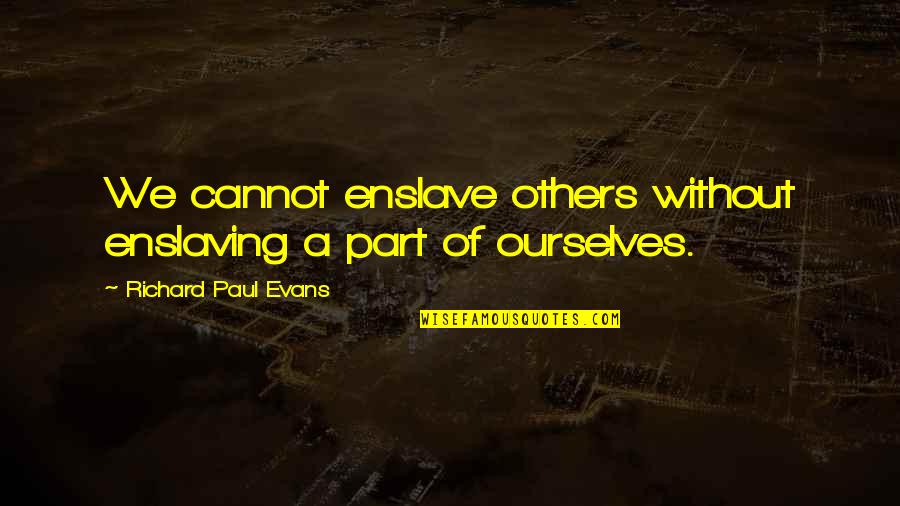 Movie Salad Quotes By Richard Paul Evans: We cannot enslave others without enslaving a part Movie Salad Quotes By Richard Paul Evans: We cannot enslave others without enslaving a part