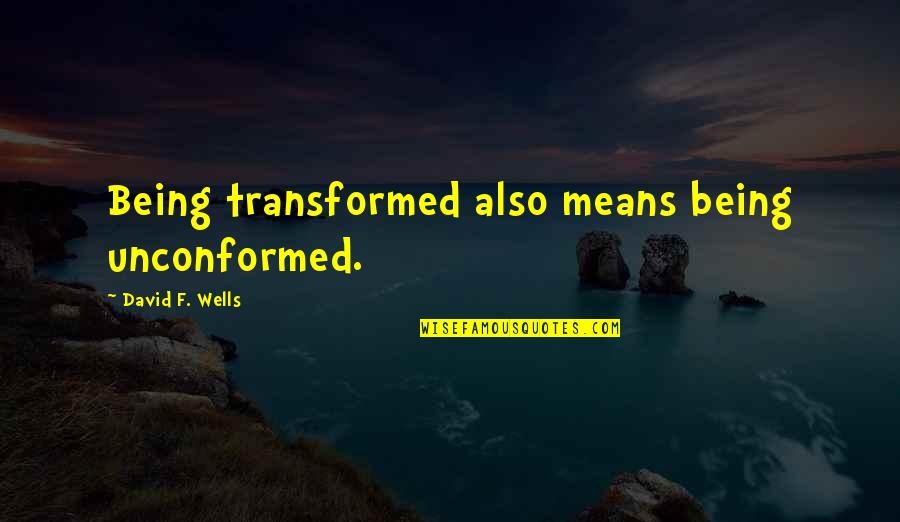 Movie Sayings And Quotes By David F. Wells: Being transformed also means being unconformed. Movie Sayings And Quotes By David F. Wells: Being transformed also means being unconformed.