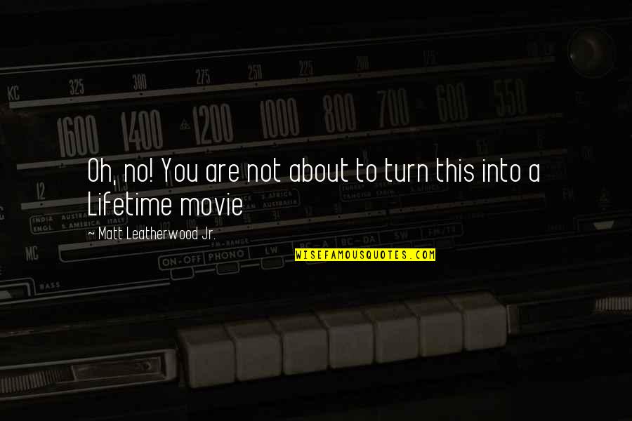 Movie Sayings And Quotes By Matt Leatherwood Jr.: Oh, no! You are not about to turn Movie Sayings And Quotes By Matt Leatherwood Jr.: Oh, no! You are not about to turn