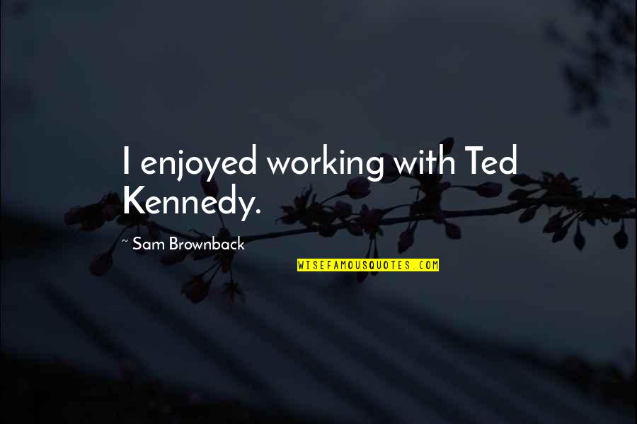 Movie Scores Quotes By Sam Brownback: I enjoyed working with Ted Kennedy.