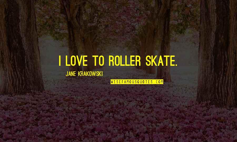 Movie Serendipity Quotes By Jane Krakowski: I love to roller skate. Movie Serendipity Quotes By Jane Krakowski: I love to roller skate.