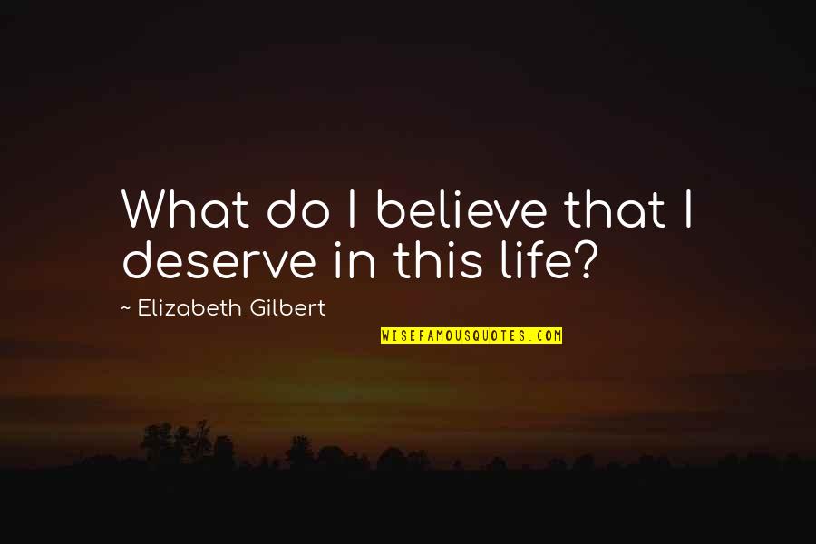 Movie Sets Quotes By Elizabeth Gilbert: What do I believe that I deserve in Movie Sets Quotes By Elizabeth Gilbert: What do I believe that I deserve in