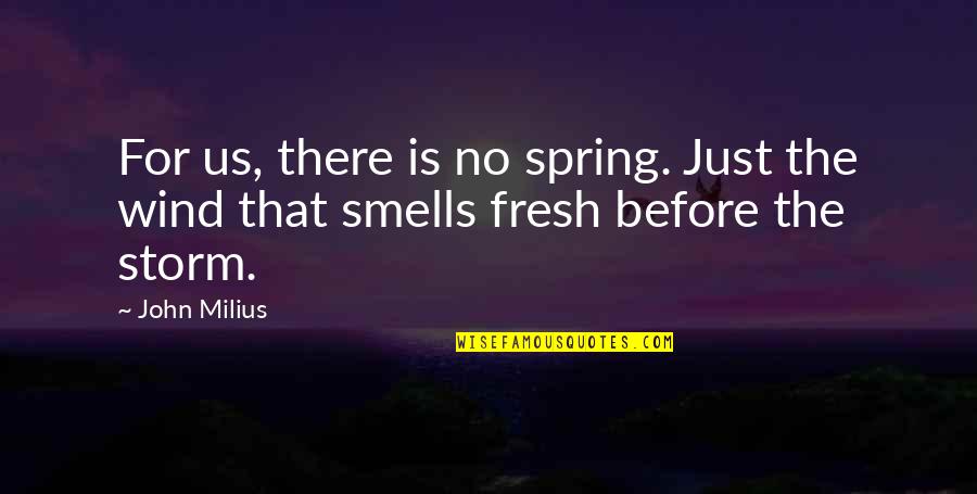 Movie Smells Quotes By John Milius: For us, there is no spring. Just the