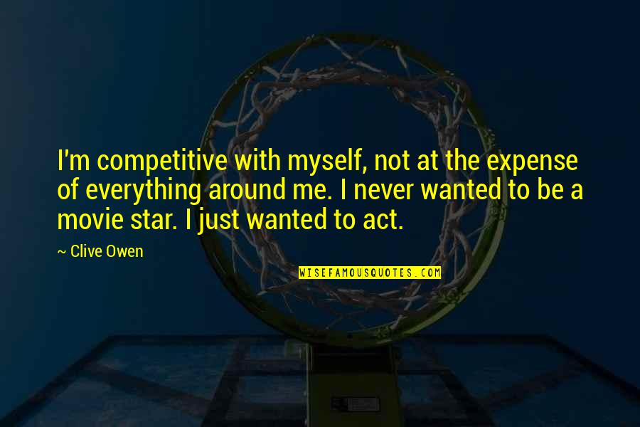Movie Stars Quotes By Clive Owen: I'm competitive with myself, not at the expense