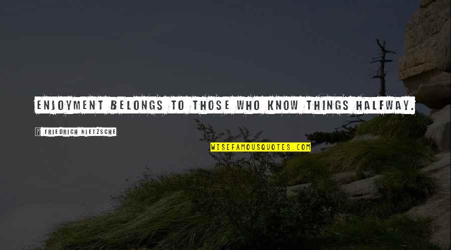 Movie The Help Quotes By Friedrich Nietzsche: Enjoyment belongs to those who know things halfway. Movie The Help Quotes By Friedrich Nietzsche: Enjoyment belongs to those who know things halfway.
