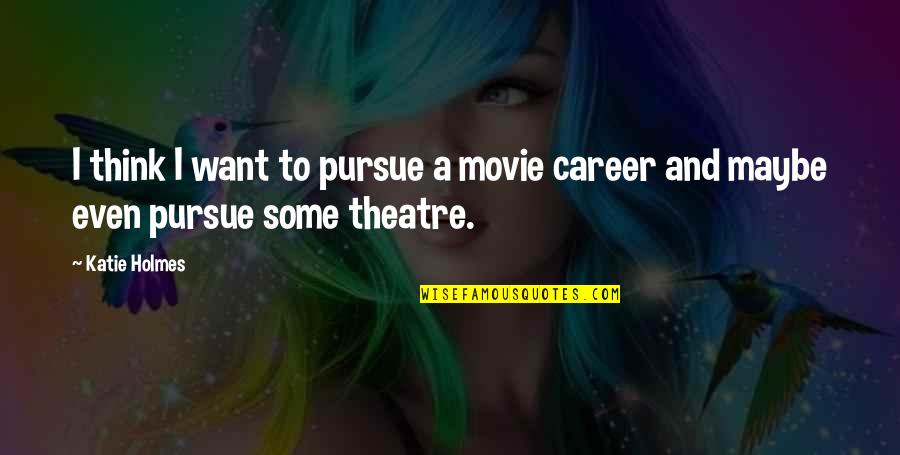 Movie Theatre Quotes By Katie Holmes: I think I want to pursue a movie
