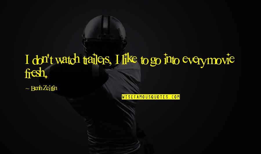 Movie Trailers Quotes By Benh Zeitlin: I don't watch trailers, I like to go Movie Trailers Quotes By Benh Zeitlin: I don't watch trailers, I like to go