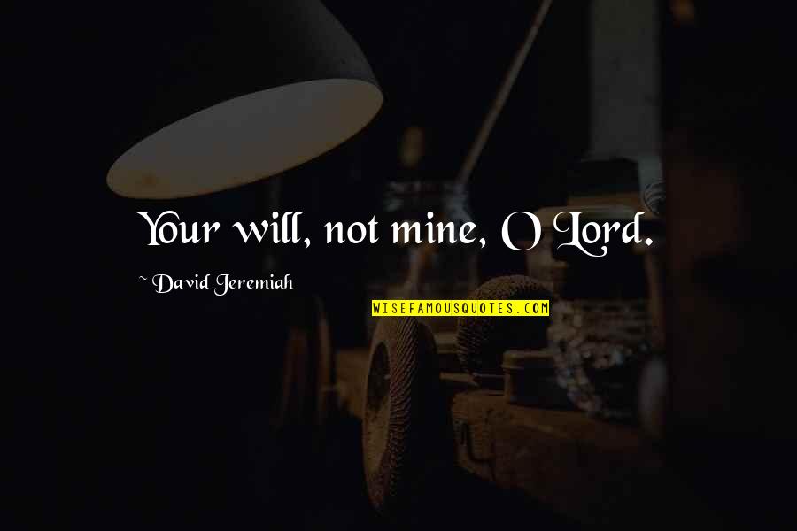 Movie Trailers Quotes By David Jeremiah: Your will, not mine, O Lord. Movie Trailers Quotes By David Jeremiah: Your will, not mine, O Lord.