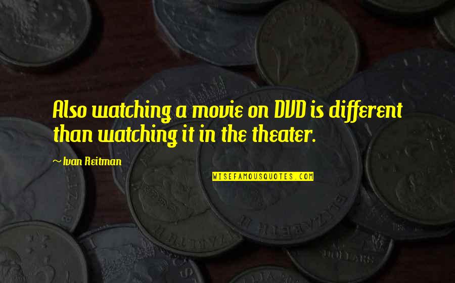 Movie Watching Quotes By Ivan Reitman: Also watching a movie on DVD is different