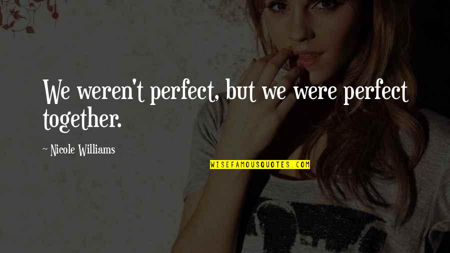 Movie Writer Quotes By Nicole Williams: We weren't perfect, but we were perfect together. Movie Writer Quotes By Nicole Williams: We weren't perfect, but we were perfect together.
