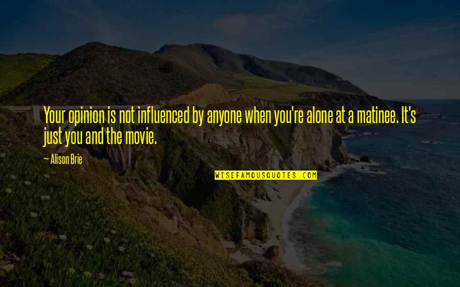 Movie You Quotes By Alison Brie: Your opinion is not influenced by anyone when