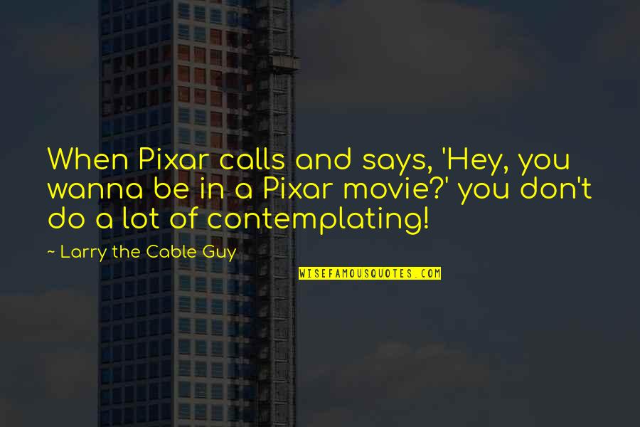 Movie You Quotes By Larry The Cable Guy: When Pixar calls and says, 'Hey, you wanna