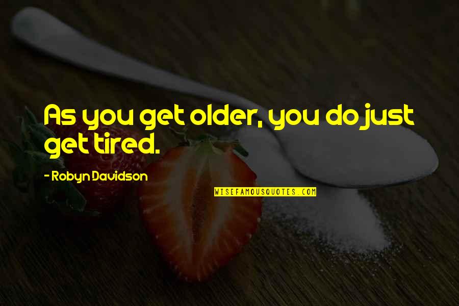 Moviegoing Experience Quotes By Robyn Davidson: As you get older, you do just get Moviegoing Experience Quotes By Robyn Davidson: As you get older, you do just get