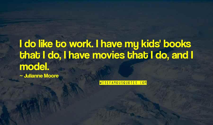 Movies And Books Quotes By Julianne Moore: I do like to work. I have my