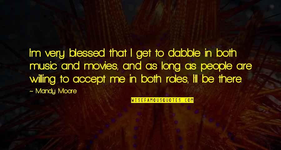 Movies And Music Quotes By Mandy Moore: I'm very blessed that I get to dabble