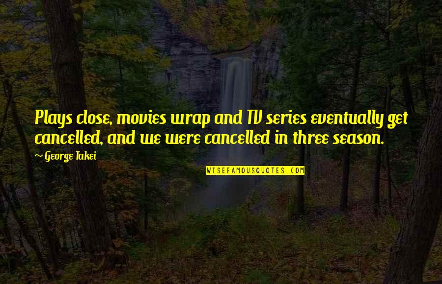 Movies And Series Quotes By George Takei: Plays close, movies wrap and TV series eventually