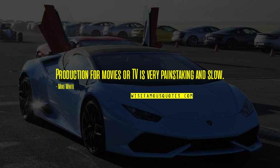 Movies And Tv Quotes By Mike White: Production for movies or TV is very painstaking