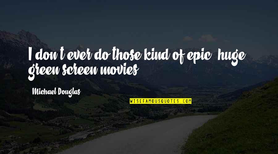 Movies Of Quotes By Michael Douglas: I don't ever do those kind of epic, Movies Of Quotes By Michael Douglas: I don't ever do those kind of epic,