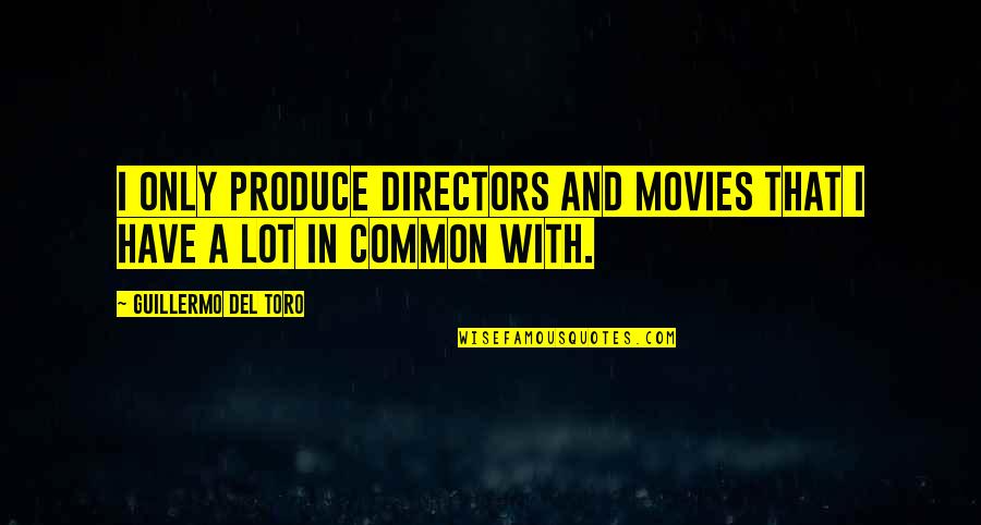 Movies With Quotes By Guillermo Del Toro: I only produce directors and movies that I Movies With Quotes By Guillermo Del Toro: I only produce directors and movies that I