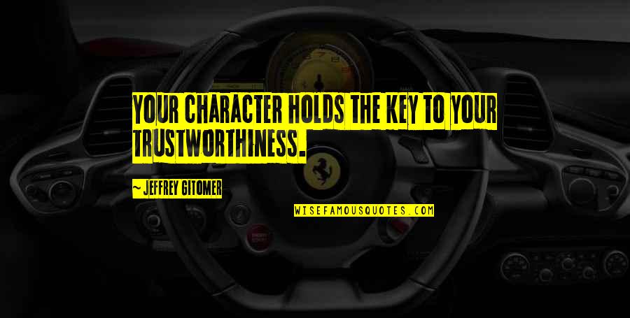 Moving A Mountain Quote Quotes By Jeffrey Gitomer: Your character holds the key to your trustworthiness. Moving A Mountain Quote Quotes By Jeffrey Gitomer: Your character holds the key to your trustworthiness.