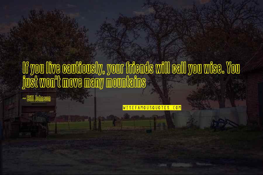 Moving A Mountain Quotes By Bill Johnson: If you live cautiously, your friends will call Moving A Mountain Quotes By Bill Johnson: If you live cautiously, your friends will call