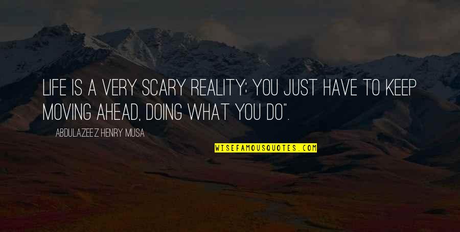 Moving Ahead In Life Quotes By Abdulazeez Henry Musa: Life is a very scary reality; you just