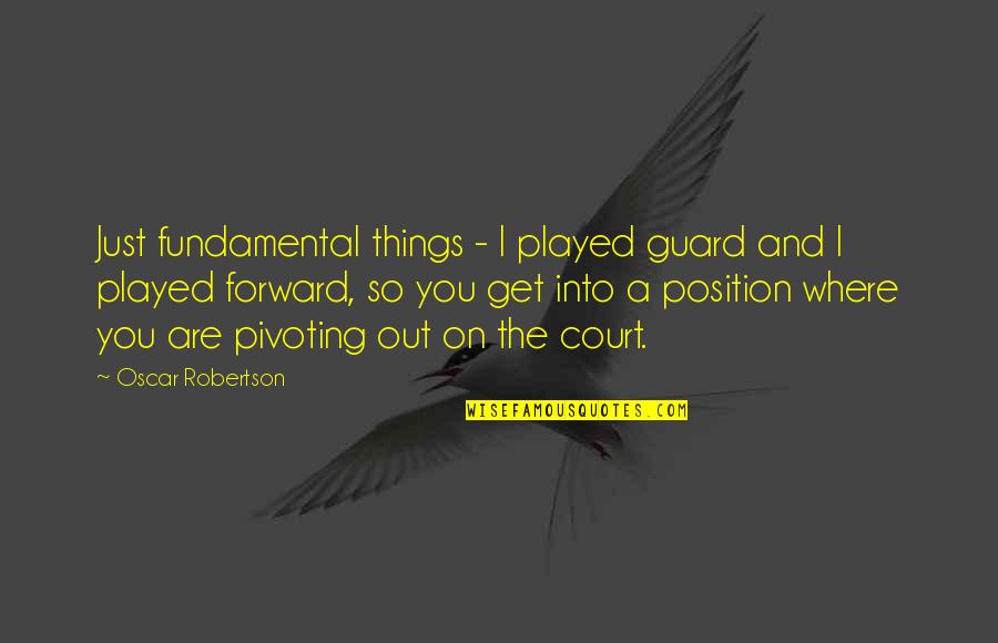 Moving Away From Best Friend Quotes By Oscar Robertson: Just fundamental things - I played guard and Moving Away From Best Friend Quotes By Oscar Robertson: Just fundamental things - I played guard and