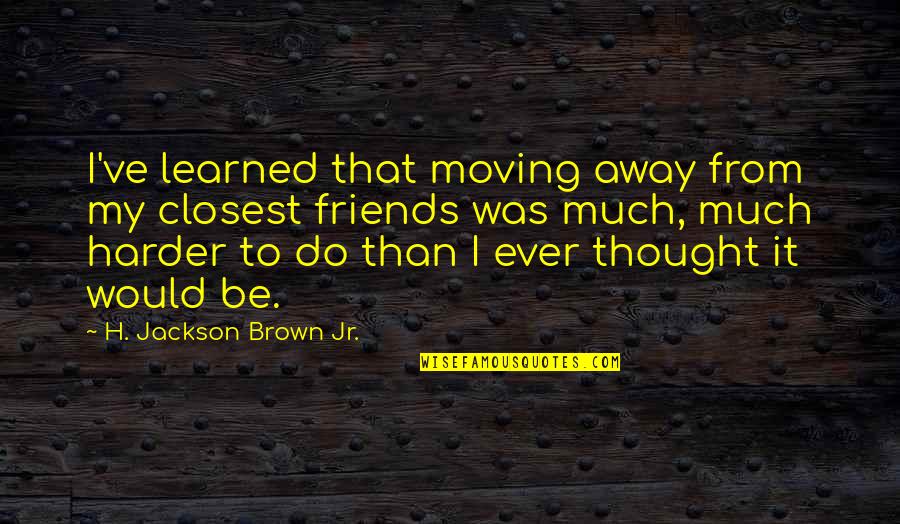 Moving Away From Friends Quotes By H. Jackson Brown Jr.: I've learned that moving away from my closest