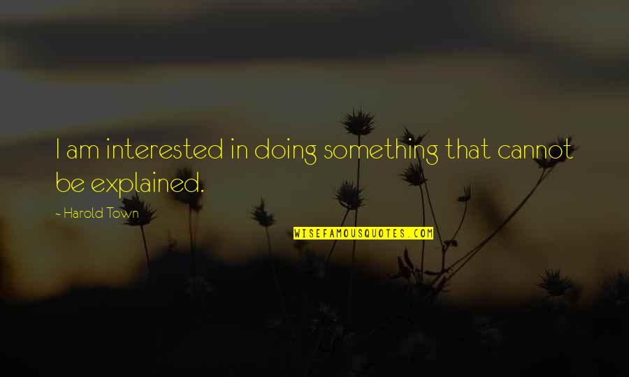 Moving Away From Hometown Quotes By Harold Town: I am interested in doing something that cannot