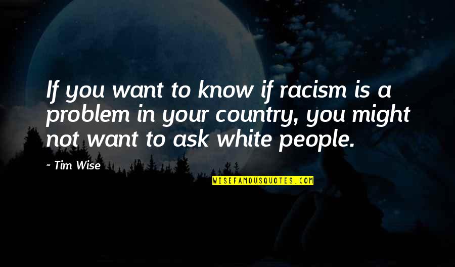 Moving Away From Hometown Quotes By Tim Wise: If you want to know if racism is